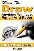 Couverture cartonnée How to Draw Anything with Just Pencil and Paper: Learn to Draw in 5 Easy Steps de Erik Kopp