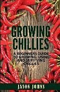 Couverture cartonnée Growing Chilies - A Beginners Guide to Growing, Using, and Surviving Chilies: Everything You Need to Know to Successfully Grow Chilies at Home de Jason Johns