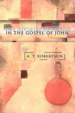 E-Book (pdf) The Divinity of Christ in the Gospel of John von A. T. Robertson