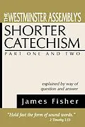 E-Book (pdf) The Westminster Assembly's Shorter Catechism Explained by Way of Question and Answer, Part I and II von James Fisher