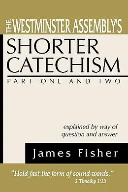 E-Book (pdf) The Westminster Assembly's Shorter Catechism Explained by Way of Question and Answer, Part I and II von James Fisher