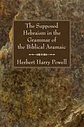 E-Book (pdf) The Supposed Hebraism in the Grammar of the Biblical Aramaic von Herbert Harry Powell