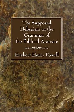 E-Book (pdf) The Supposed Hebraism in the Grammar of the Biblical Aramaic von Herbert Harry Powell