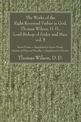 PDF The Works of the Right Reverend Father in God, Thomas Wilson, D. D., Lord Bishop of Sodor and Man. vol. 5 von Thomas DD Wilson