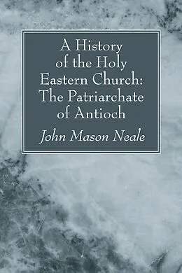 E-Book (pdf) A History of the Holy Eastern Church: The Patriarchate of Antioch von John Mason Neale