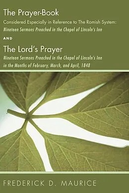 E-Book (pdf) The Prayer - Book Considered Especially in Reference to the Romish System: Nineteen Sermons Preached in the Chapel of Lincoln's Inn, and The Lord's Prayer: Nineteen Sermons Preached in the Chapel of Lincoln's Inn in the Months of February, March, and April von Frederick D. Maurice