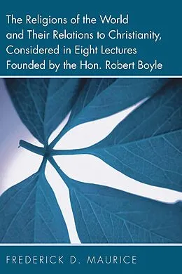 E-Book (pdf) The Religions of the World and Their Relations to Christianity, Considered in Eight Lectures Founded by the Hon. Robert Boyle von Frederick D. Maurice