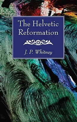 E-Book (pdf) The Helvetic Reformation von J. P. Whitney