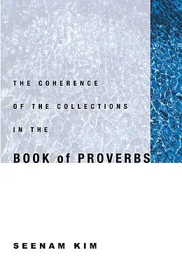 E-Book (pdf) The Coherence of the Collections in the Book of Proverbs von Seenam Kim