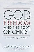 E-Book (epub) God, Freedom, and the Body of Christ von Alexander J. D. Irving
