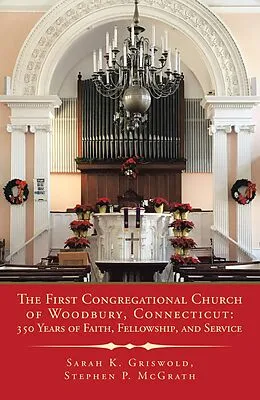 E-Book (epub) The First Congregational Church of Woodbury, Connecticut: 350 Years of Faith, Fellowship, and Service von Sarah K. Griswold, Stephen P. McGrath