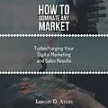 E-Book (epub) How to Dominate Any Market Turbocharging Your Digital Marketing and Sales Results von Lonnie D. Ayers