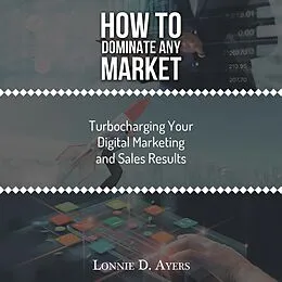 E-Book (epub) How to Dominate Any Market Turbocharging Your Digital Marketing and Sales Results von Lonnie D. Ayers