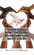 E-Book (epub) The Marilyn Chronicles: One Man's Effort to Become a More-Understanding Dementia Care Giver for His Wife von Allen R. Remaley