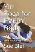 Couverture cartonnée Yin Yoga for Every Body: How to Support Your Yin Poses with Props de Sue Blei
