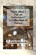 Kartonierter Einband How Shall I Tell an Alchemist?: A Collection of Poems von Cjs Hayward