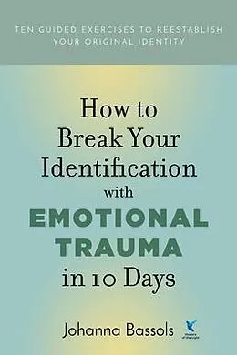 E-Book (epub) How to Break Your Identification with Emotional Trauma in 10 Days von Johanna Bassols