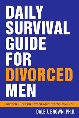E-Book (epub) Daily Survival Guide for Divorced Men: Surviving & Thriving Beyond Your Divorce von Dale J Brown