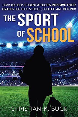 E-Book (epub) The Sport of School: How to Help Student-Athletes Improve Their Grades for High School, College, and Beyond! von Christian Buck