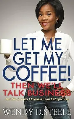 E-Book (epub) Let Me Get My Coffee! Then We'll Talk Business von Wendy D. Steele