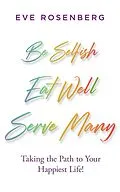 E-Book (epub) Be Selfish, Eat Well, Serve Many: Taking the Path to Your Happiest Life! von Eve Rosenberg
