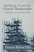 Couverture cartonnée Building a Case for Church Membership: Discipleship and Group Study Edition de Dennis Eldon Bills