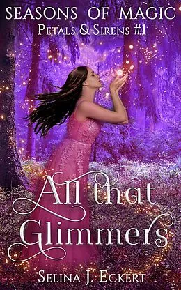 E-Book (epub) All That Glimmers (Seasons of Magic: Petals & Sirens, #1) von Selina J. Eckert