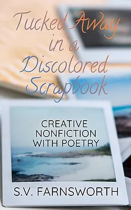 E-Book (epub) Tucked Away in a Discolored Scrapbook: Creative Nonfiction with Poetry von S. V. Farnsworth