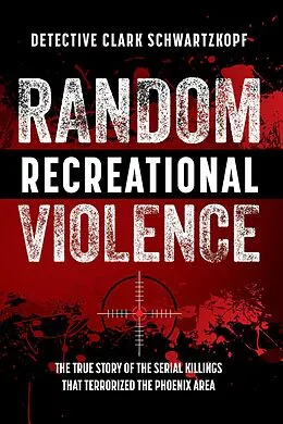 E-Book (epub) Random Recreational Violence: The True Story of the Serial Killings that Terrorized the Phoenix Area von Detective Clark Schwartzkopf