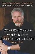 Kartonierter Einband Confessions from the Heart of an Executive Coach: True Stories Behind Closed Doors: Why Some CEOs Win Big, While Others Crash and Burn von Dan Foxx