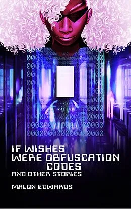 E-Book (epub) If Wishes Were Obfuscation Codes and Other Stories von Malon Edwards