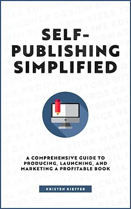 E-Book (epub) Self-Publishing Simplified: A Comprehensive Guide to Producing, Launching, and Marketing a Profitable Book von Kristen Kieffer