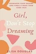 Couverture cartonnée Girl, Don't Stop Dreaming: Reawaken Your Dreams and Finally Make Them Come True de Elisa Douglas