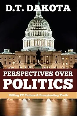 E-Book (epub) Perspectives Over Politics: Killing PC Culture & Pussyfooting Truth von D. T. Dakota