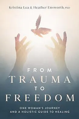 E-Book (epub) From Trauma to Freedom von Kristina Lea, Heather M Ensworth