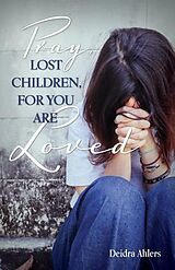 eBook (epub) Pray, Lost Children, for You Are Loved de Deidra Ahlers