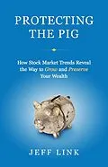E-Book (epub) Protecting the Pig: How Stock Market Trends Reveal the Way to Grow and Preserve Your Wealth von Jeff Link