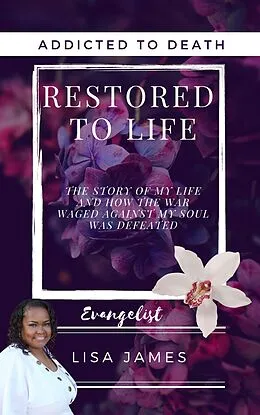 E-Book (epub) Addicted to Death Restored to Life: The Story of My Life and How the War Waged Against My Soul was Defeated von Evangelist Lisa James