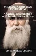 E-Book (epub) Militant Christian Extremism: A Critical Examination of John Alexander Dowie von John Collins