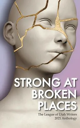 E-Book (epub) Strong at Broken Places (The League of Utah Writers Anthology Series) von Luw Press, Rg Hughes, Lorraine Jeffery