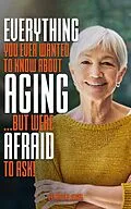 E-Book (epub) Everything You Ever Wanted to Know About Aging ...But Were Afraid to Ask! von Marlene Jensen