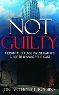 E-Book (epub) Not Guilty: A Criminal Defense Investigator's Guide to Winning Your Case von Anthony Robbins