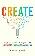 E-Book (epub) Create: A Simple Framework for Crafting Stories That Captivate, Persuade, and Inspire von Annika Utgaard