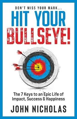 E-Book (epub) Hit Your Bullseye!: The 7 Keys to an Epic Life of Impact, Success & Happiness von John Nicholas