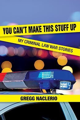 eBook (epub) You Can't Make This Stuff Up: My Criminal Law War Stories de Gregg Naclerio