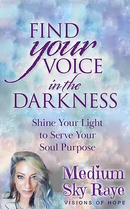 E-Book (epub) Find Your Voice in the Darkness: Shine Your Light to Serve Your Soul Purpose von Sky Raye