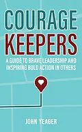 E-Book (epub) Courage Keepers: A Guide to Brave Leadership and Inspiring Bold Action in Others von John Yeager