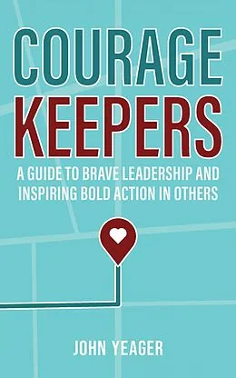 E-Book (epub) Courage Keepers: A Guide to Brave Leadership and Inspiring Bold Action in Others von John Yeager
