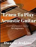E-Book (epub) Learn To Play Acoustic Guitar von Dwayne Jenkins