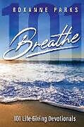 Couverture cartonnée Breathe: 101 Life-Giving Devotionals de Roxanne Parks